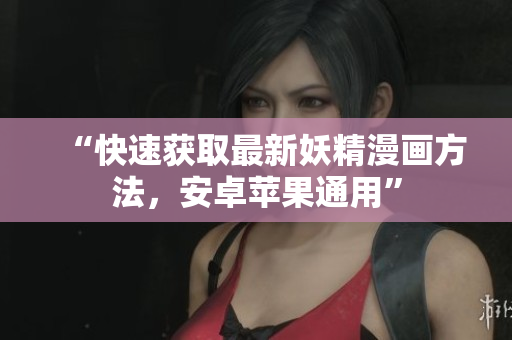 “快速获取最新妖精漫画方法，安卓苹果通用”