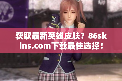 获取最新英雄皮肤？86skins.com下载最佳选择！