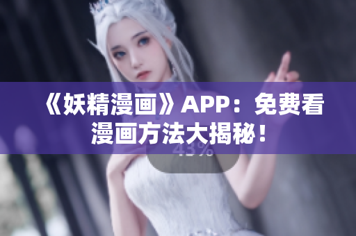 《妖精漫画》APP：免费看漫画方法大揭秘！