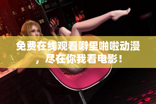 免费在线观看噼里啪啦动漫，尽在你我看电影！