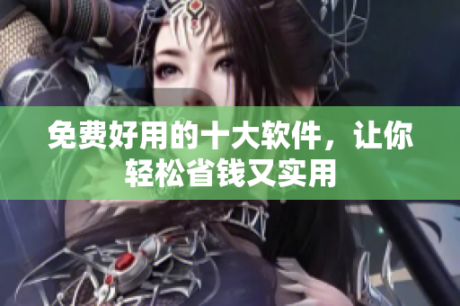 免费好用的十大软件，让你轻松省钱又实用