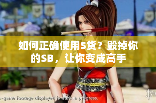 如何正确使用S货？毁掉你的SB，让你变成高手