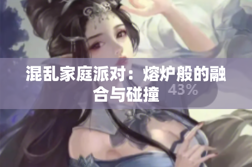 混乱家庭派对：熔炉般的融合与碰撞