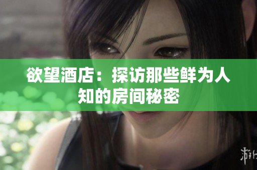 欲望酒店：探访那些鲜为人知的房间秘密