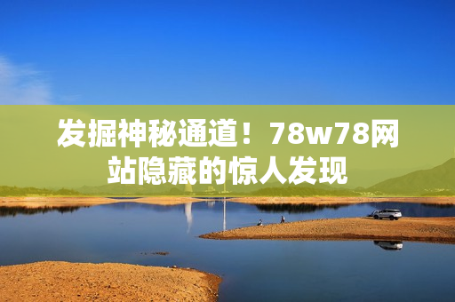 发掘神秘通道！78w78网站隐藏的惊人发现