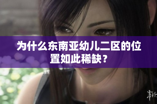 为什么东南亚幼儿二区的位置如此稀缺？