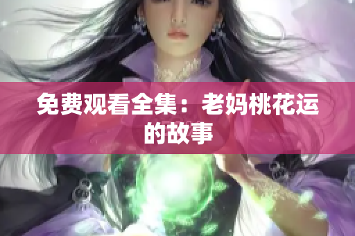免费观看全集：老妈桃花运的故事
