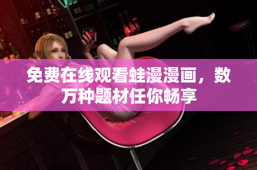 免费在线观看蛙漫漫画，数万种题材任你畅享