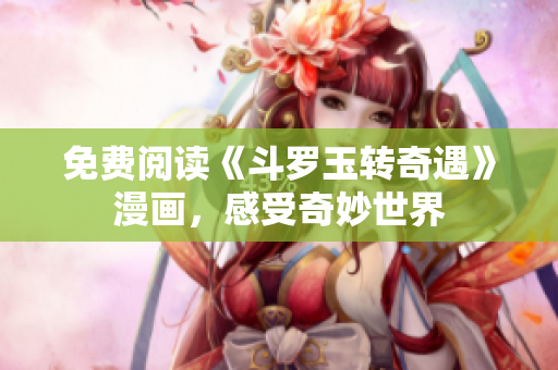 免费阅读《斗罗玉转奇遇》漫画，感受奇妙世界