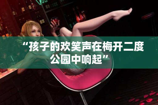 “孩子的欢笑声在梅开二度公园中响起”