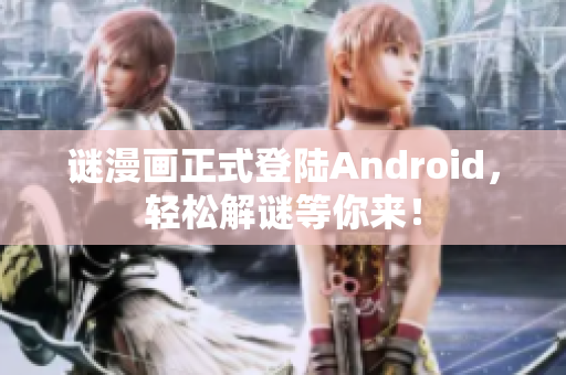 谜漫画正式登陆Android，轻松解谜等你来！