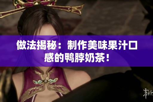 做法揭秘：制作美味果汁口感的鸭脖奶茶！