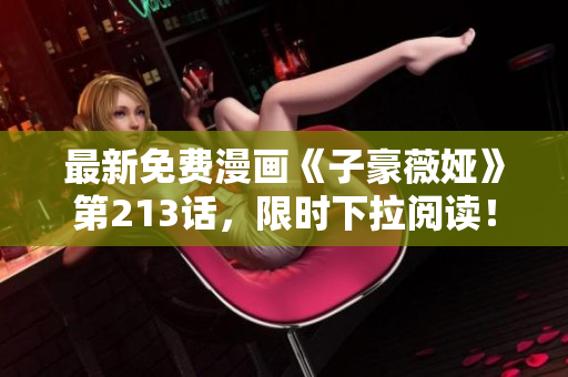 最新免费漫画《子豪薇娅》第213话，限时下拉阅读！