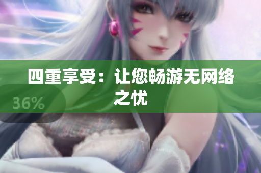四重享受：让您畅游无网络之忧