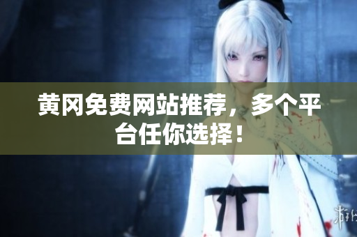 黄冈免费网站推荐，多个平台任你选择！