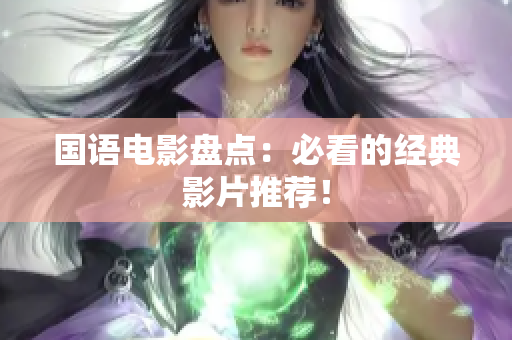 国语电影盘点：必看的经典影片推荐！
