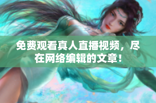免费观看真人直播视频，尽在网络编辑的文章！