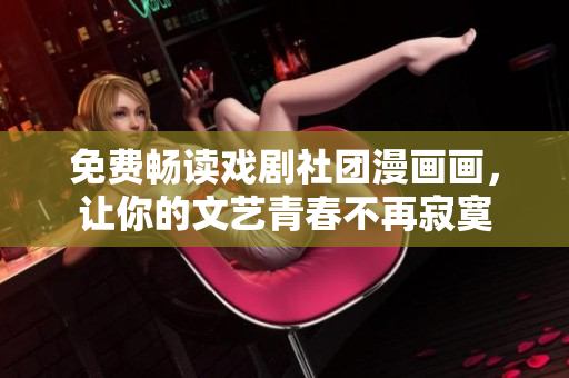 免费畅读戏剧社团漫画画，让你的文艺青春不再寂寞