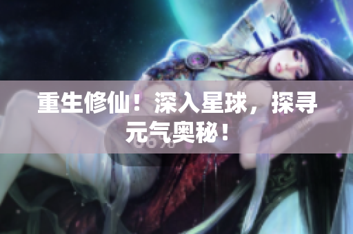 重生修仙！深入星球，探寻元气奥秘！