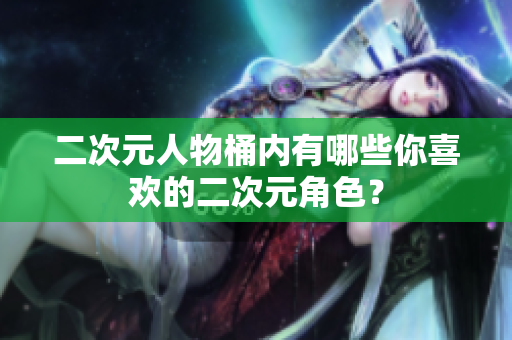 二次元人物桶内有哪些你喜欢的二次元角色？