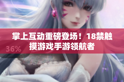 掌上互动重磅登场！18禁触摸游戏手游领航者