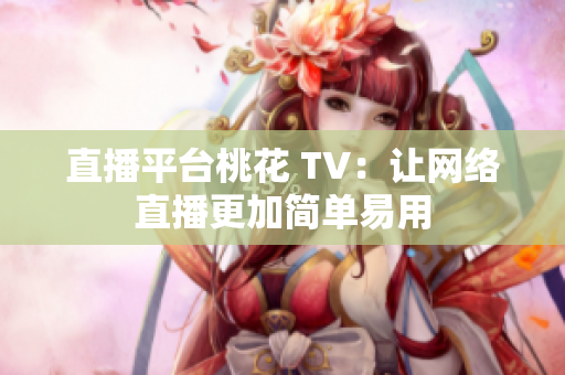 直播平台桃花 TV：让网络直播更加简单易用