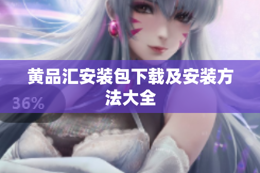 黄品汇安装包下载及安装方法大全