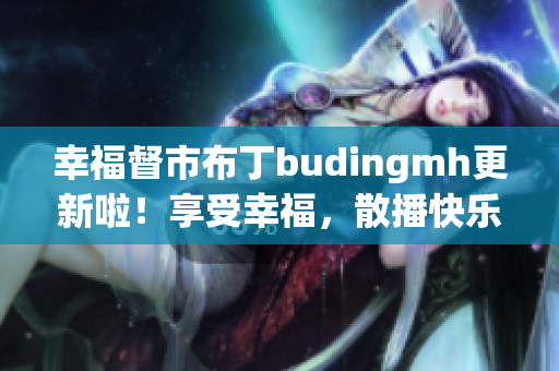 幸福督市布丁budingmh更新啦！享受幸福，散播快乐！