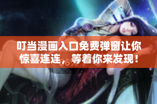 叮当漫画入口免费弹窗让你惊喜连连，等着你来发现！