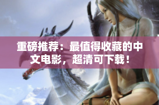 重磅推荐：最值得收藏的中文电影，超清可下载！