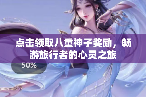 点击领取八重神子奖励，畅游旅行者的心灵之旅