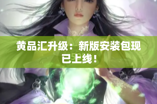 黄品汇升级：新版安装包现已上线！