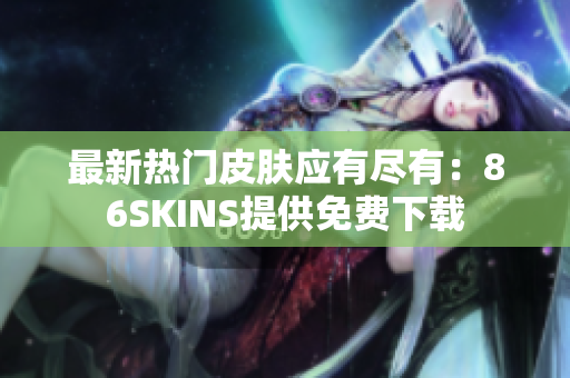 最新热门皮肤应有尽有：86SKINS提供免费下载