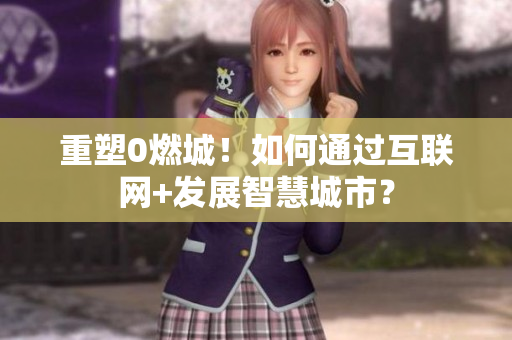 重塑0燃城！如何通过互联网+发展智慧城市？