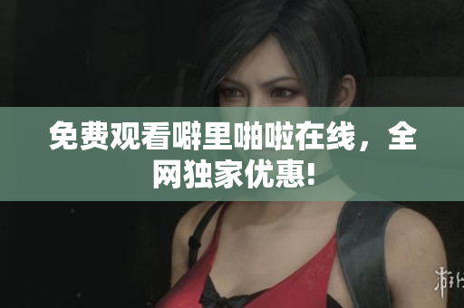 免费观看噼里啪啦在线，全网独家优惠!