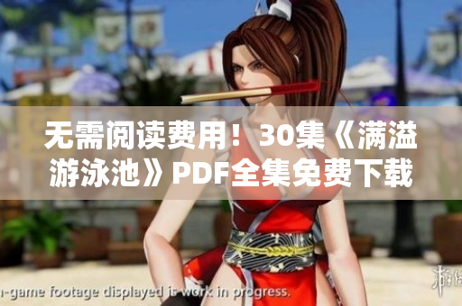 无需阅读费用！30集《满溢游泳池》PDF全集免费下载