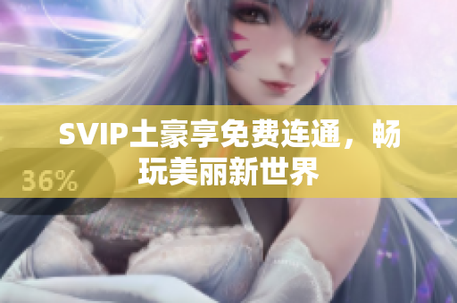 SVIP土豪享免费连通，畅玩美丽新世界
