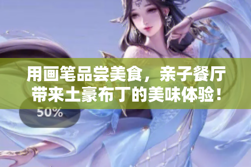 用画笔品尝美食，亲子餐厅带来土豪布丁的美味体验！