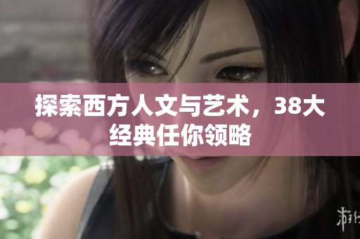 探索西方人文与艺术，38大经典任你领略