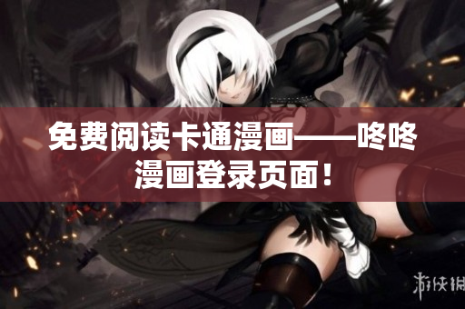 免费阅读卡通漫画——咚咚漫画登录页面！