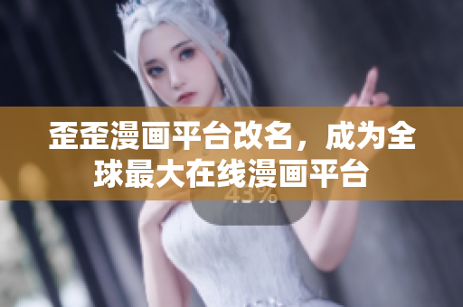 歪歪漫画平台改名，成为全球最大在线漫画平台