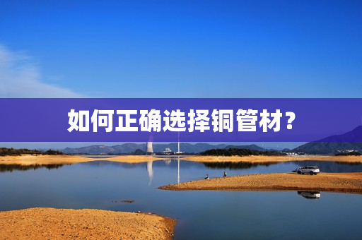 如何正确选择铜管材？