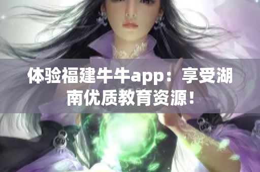 体验福建牛牛app：享受湖南优质教育资源！