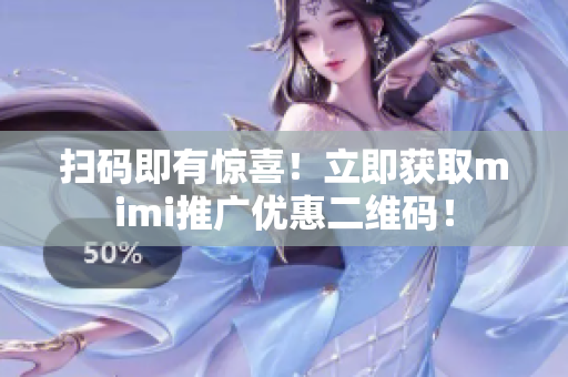 扫码即有惊喜！立即获取mimi推广优惠二维码！