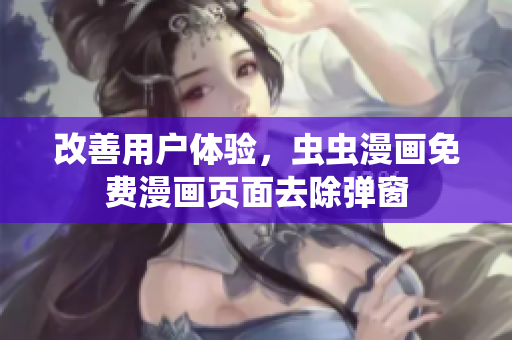 改善用户体验，虫虫漫画免费漫画页面去除弹窗
