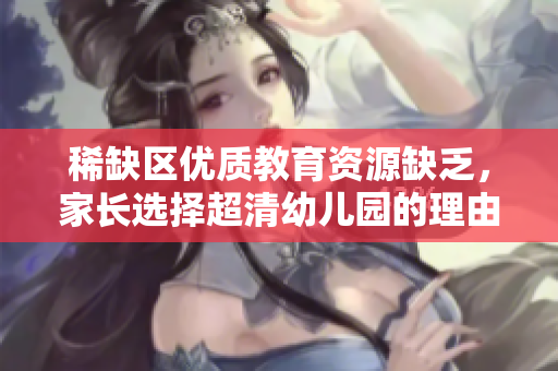稀缺区优质教育资源缺乏，家长选择超清幼儿园的理由分析