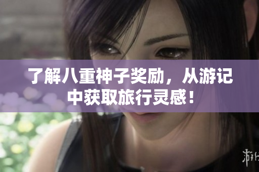 了解八重神子奖励，从游记中获取旅行灵感！