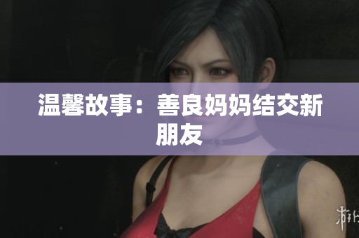 温馨故事：善良妈妈结交新朋友