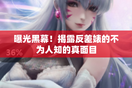 曝光黑幕！揭露反差婊的不为人知的真面目