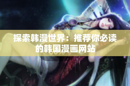 探索韩漫世界：推荐你必读的韩国漫画网站